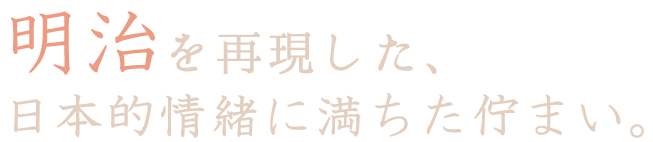 明治を再現した、日本的情緒に満ちた佇まい。